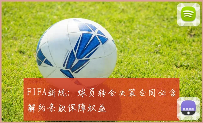 FIFA新规：球员转会决策合同必含解约条款保障权益