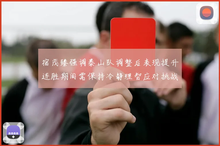 宿茂臻强调泰山队调整后表现提升连胜期间需保持冷静理智应对挑战