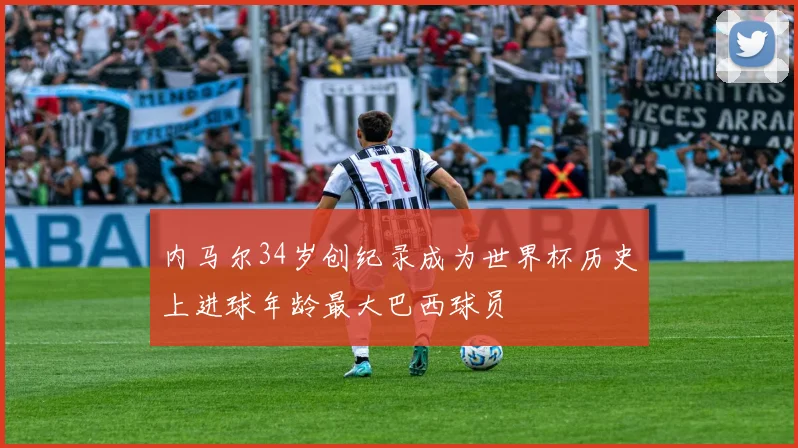 内马尔34岁创纪录成为世界杯历史上进球年龄最大巴西球员